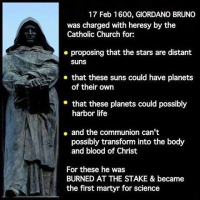 Giordino Bruno - February 17, 1600 - Charged with heresy and burnt at the stake by the Catholic Church for saying stars are distant suns, stars could have planets, just like our sun has planets, these planets could have  life on them.  