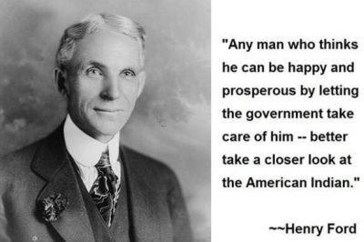 Any man who thinks he can be happy and prosperous by letting the government take care of him -- better take a closer look at the American Indian - Henry Ford