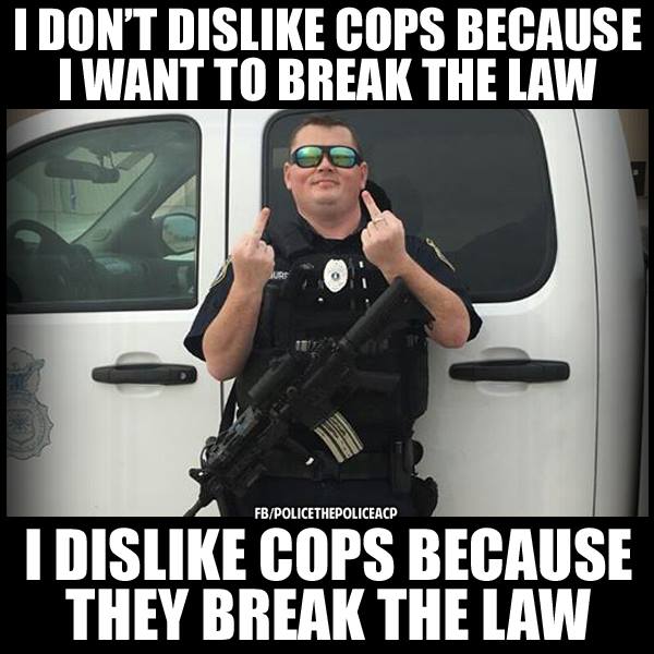 I hate cops - A message from Officer Friendly - F*ck You!!! I don't dislike cops because I want to break the law. I dislike cops because they break the law